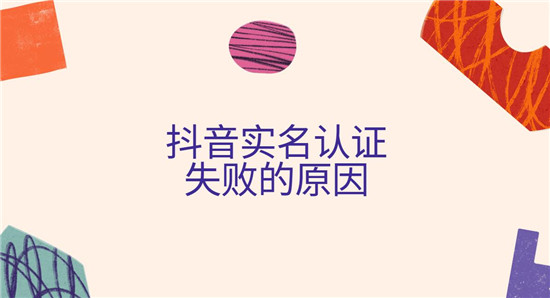 抖音实名认证失败的原因 七个原因不懂的赶紧看看