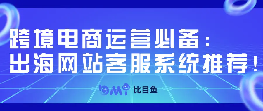 跨境电商运营必备：出海网站客服系统推荐！