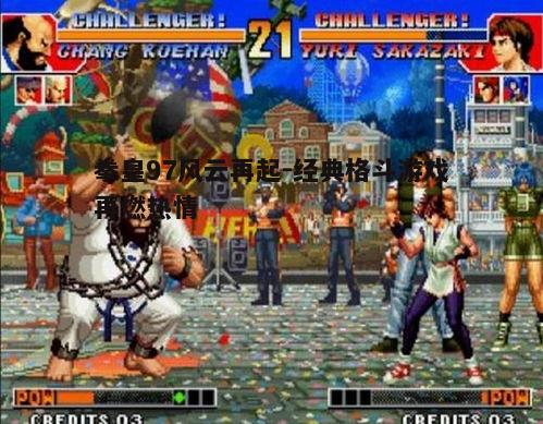 拳皇97风云再起-经典格斗游戏再燃热情