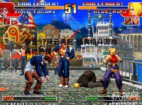 拳皇97风云再起-经典格斗游戏再燃热情