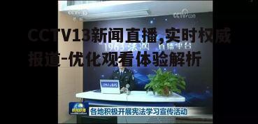 CCTV13新闻直播,实时权威报道-优化观看体验解析