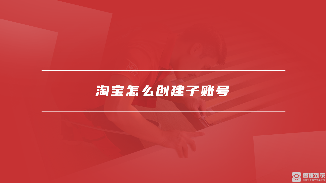 淘宝怎么创建子账号，淘宝店铺如何登录子账号