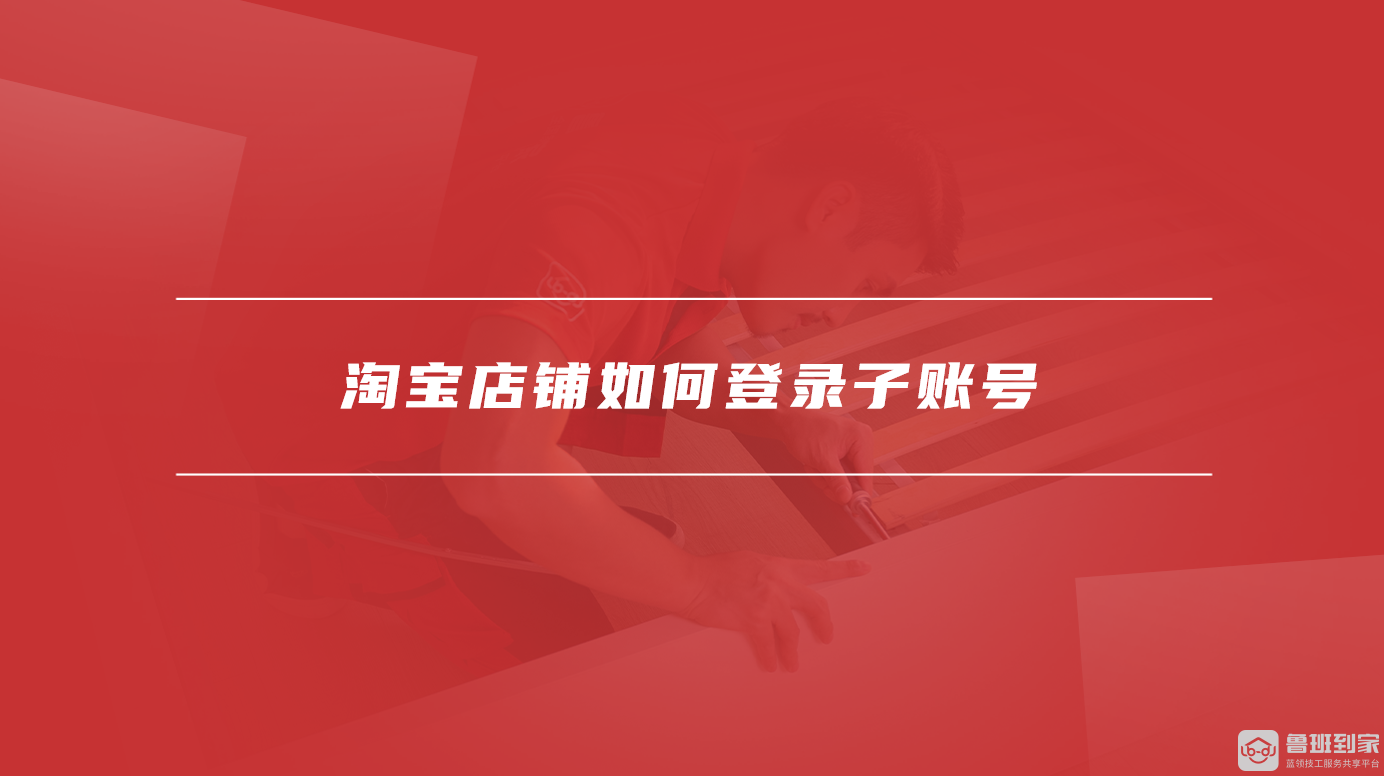 淘宝怎么创建子账号，淘宝店铺如何登录子账号