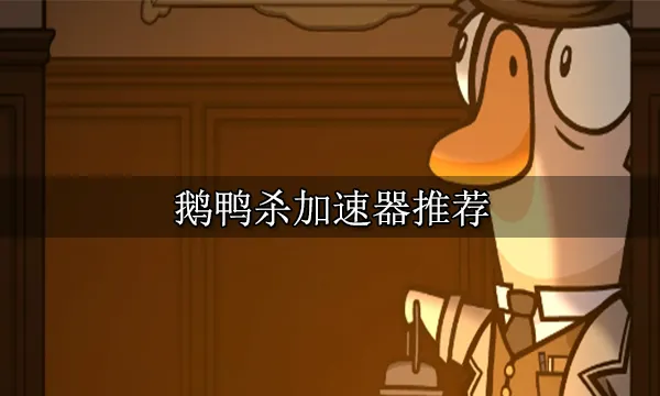 鹅鸭杀加速器推荐 简单好用的加速器分享