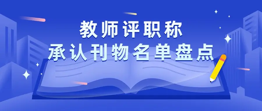 教师评职称承认刊物名单盘点，评职称就选这些期刊