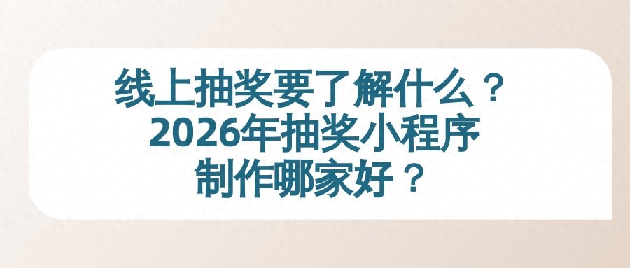 线上抽奖要了解什么?2026年抽奖小程序制作哪家好?