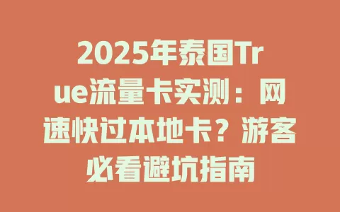 2025年泰国True流量卡实测：网速快过本地卡？游客必看避坑指南
