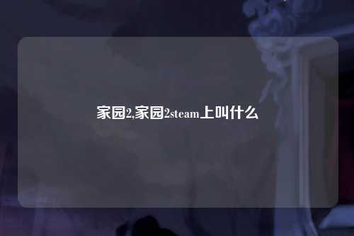 家园2,家园2steam上叫什么