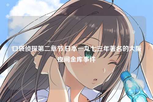 口袋侦探第二章节,日本一九七三年著名的大阪夜间金库事件