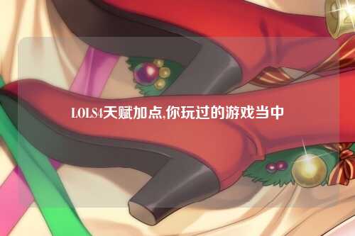 LOLS4天赋加点,你玩过的游戏当中