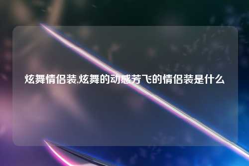 炫舞情侣装,炫舞的动感芳飞的情侣装是什么