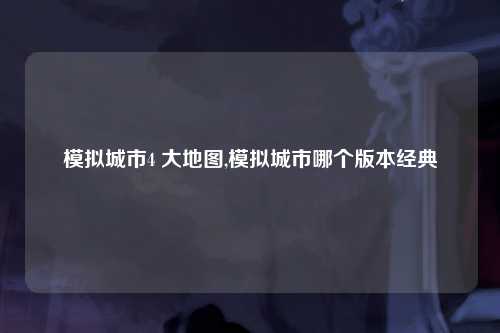 模拟城市4 大地图,模拟城市哪个版本经典