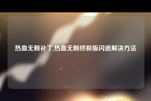 热血无赖补丁,热血无赖终极版闪退解决方法