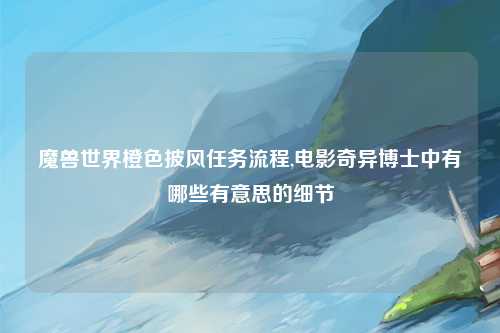 魔兽世界橙色披风任务流程,电影奇异博士中有哪些有意思的细节