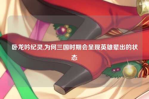 卧龙吟纪灵,为何三国时期会呈现英雄辈出的状态