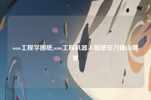 wow工程学图纸,wow工程机器人图纸在刀锋山哪里