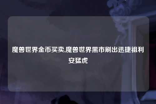 魔兽世界金币买卖,魔兽世界黑市刷出迅捷祖利安猛虎