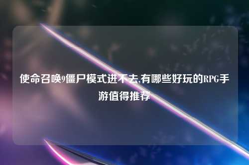 使命召唤9僵尸模式进不去,有哪些好玩的RPG手游值得推荐