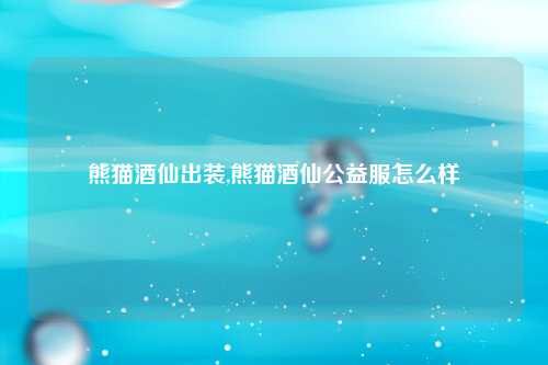熊猫酒仙出装,熊猫酒仙公益服怎么样