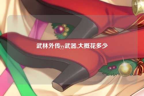 武林外传yy武器,大概花多少
