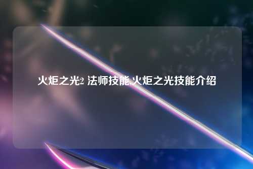 火炬之光2 法师技能,火炬之光技能介绍