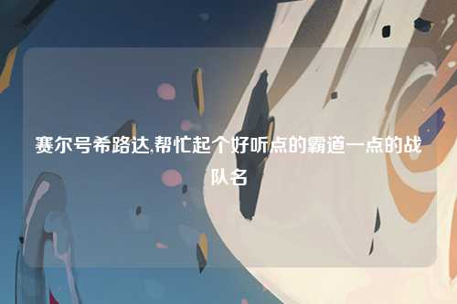 赛尔号希路达,帮忙起个好听点的霸道一点的战队名