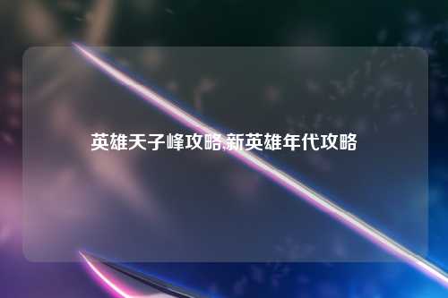 英雄天子峰攻略,新英雄年代攻略