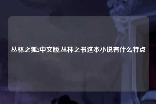 丛林之狐2中文版,丛林之书这本小说有什么特点