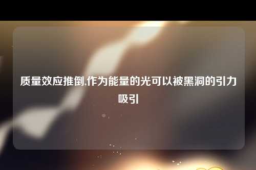 质量效应推倒,作为能量的光可以被黑洞的引力吸引