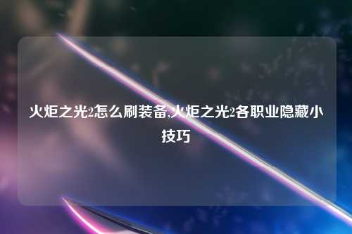 火炬之光2怎么刷装备,火炬之光2各职业隐藏小技巧