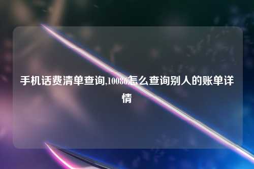手机话费清单查询,10086怎么查询别人的账单详情