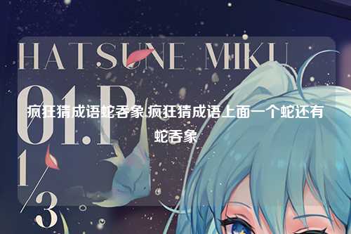 疯狂猜成语蛇吞象,疯狂猜成语上面一个蛇还有蛇吞象