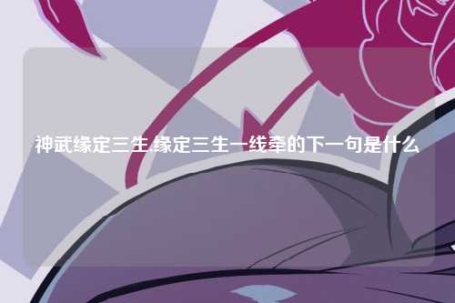 神武缘定三生,缘定三生一线牵的下一句是什么