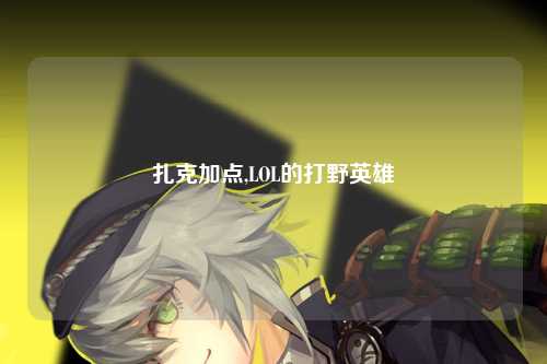 扎克加点,LOL的打野英雄