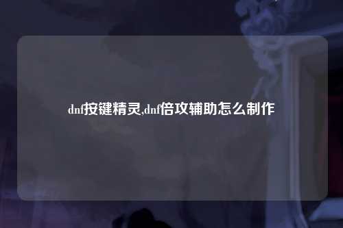 dnf按键精灵,dnf倍攻辅助怎么制作