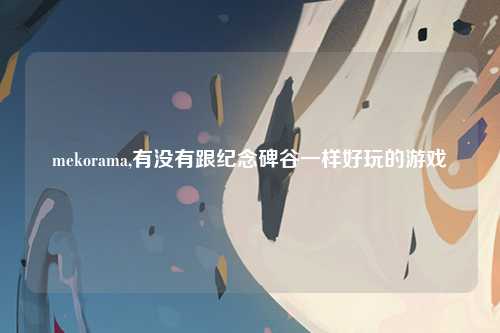 mekorama,有没有跟纪念碑谷一样好玩的游戏