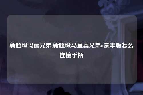 新超级玛丽兄弟,新超级马里奥兄弟u豪华版怎么连接手柄