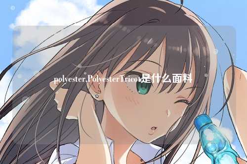 polyester,PolyesterTricot是什么面料
