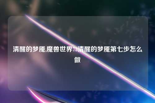 清醒的梦魇,魔兽世界73清醒的梦魇第七步怎么做