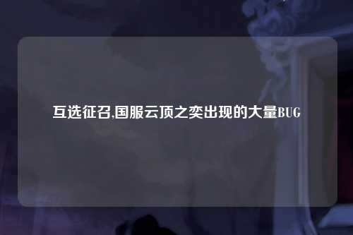 互选征召,国服云顶之奕出现的大量BUG