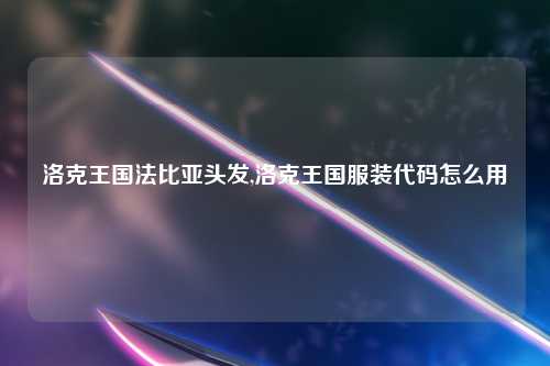 洛克王国法比亚头发,洛克王国服装代码怎么用