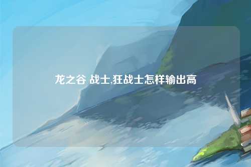 龙之谷 战士,狂战士怎样输出高