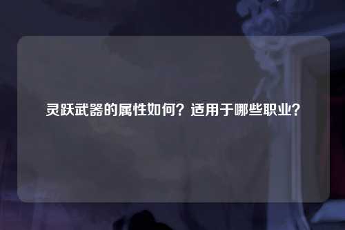 灵跃武器的属性如何?适用于哪些职业?