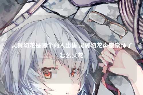 灵翼幼龙是哪个商人出售,灵翼幼龙声望崇拜了怎么买龙