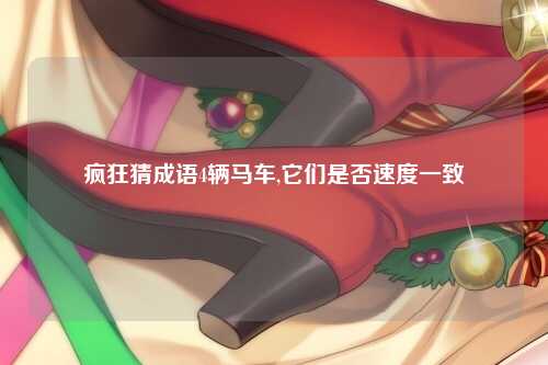 疯狂猜成语4辆马车,它们是否速度一致