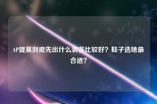 AP提莫到底先出什么装备比较好？鞋子选啥最合适？