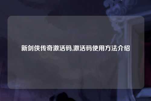 新剑侠传奇激活码,激活码使用方法介绍