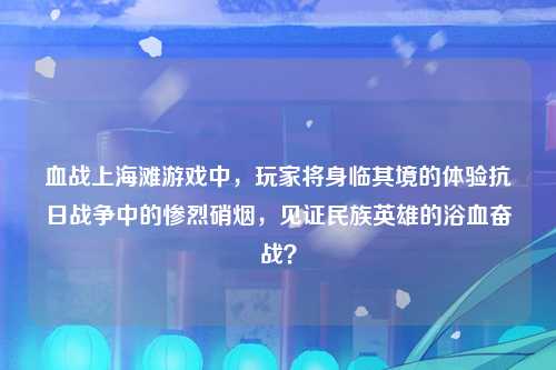 血战上海滩游戏中,玩家将身临其境的体验抗日战争中的惨烈硝烟,见证民族英雄的浴血奋战?