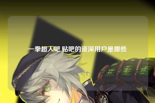 一拳超人吧,贴吧的资深用户是哪些
