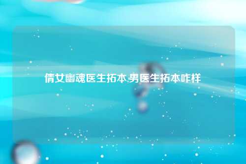 倩女幽魂医生拓本,男医生拓本咋样